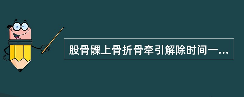 股骨髁上骨折骨牵引解除时间一般( )。A、10周B、2~3周C、5~7周D、2周