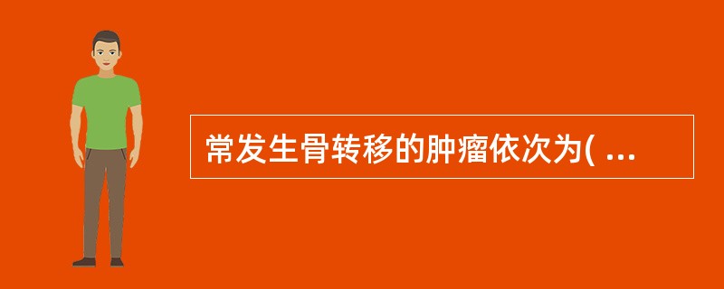 常发生骨转移的肿瘤依次为( )。A、乳腺癌、前列腺癌、肺癌、胃肠道癌B、乳腺癌、