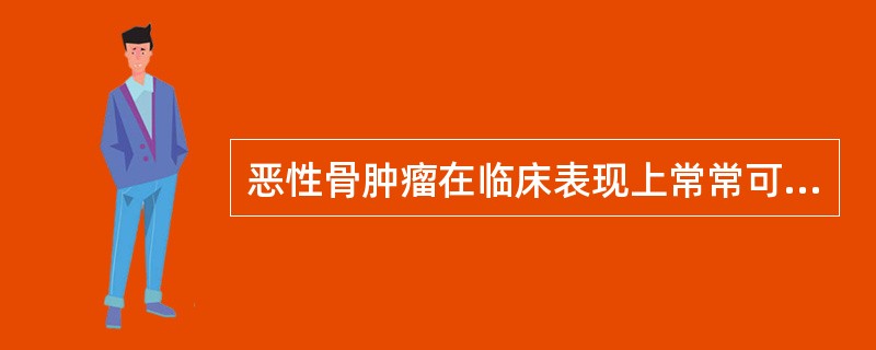 恶性骨肿瘤在临床表现上常常可见( )。A、先有肿块,后有疼痛B、先有疼痛,后有肿