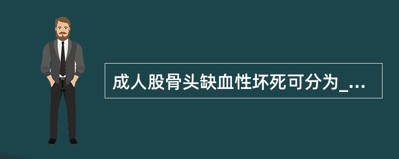 成人股骨头缺血性坏死可分为____与____两大类( )A、原发性和继发性B、创