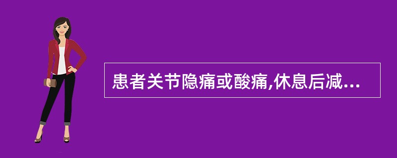 患者关节隐痛或酸痛,休息后减轻,劳累后加重,关节活动障碍,局部肿胀不明显,皮肤不