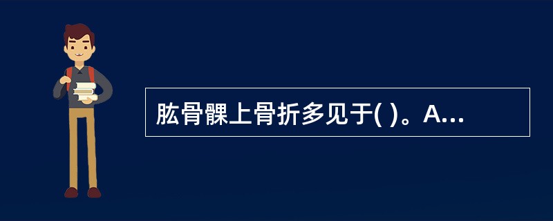 肱骨髁上骨折多见于( )。A、1~3岁儿童B、3~5岁儿童C、5~8岁儿童D、8 肱骨髁上骨折多见于( )。A、1~3岁儿童B、3~5岁儿童C、5~8岁儿童D、8