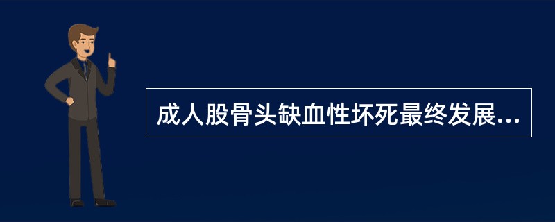 成人股骨头缺血性坏死最终发展成( )A、扁平髋B、髋内翻C、髋外翻D、骨性关节炎