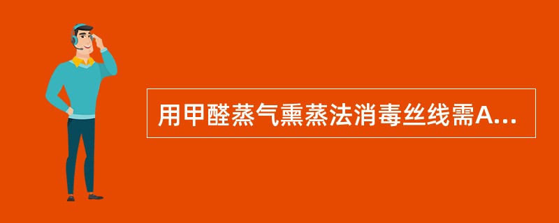 用甲醛蒸气熏蒸法消毒丝线需A、10minB、20minC、30minD、40mi