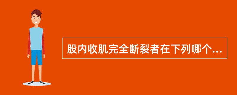 股内收肌完全断裂者在下列哪个体位抗阻力收缩时肌肉有异常隆起?( )A、髋关节外展