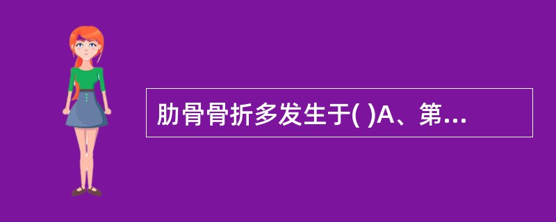 肋骨骨折多发生于( )A、第1~3肋B、第4~7肋C、第7~10肋D、第8~12