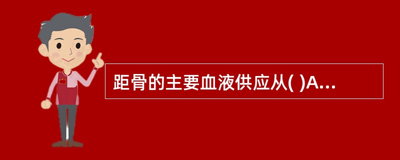 距骨的主要血液供应从( )A、距骨头进入B、距骨颈进入C、距骨体进入D、距骨的前