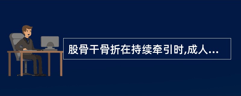 股骨干骨折在持续牵引时,成人牵引重量约为( )A、1£¯5体重B、1£¯6体重C