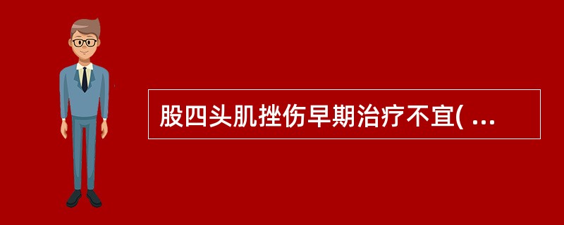 股四头肌挫伤早期治疗不宜( )。A、手法按摩B、固定制动C、局部冰敷D、局部封闭