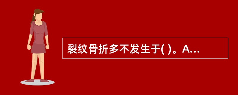 裂纹骨折多不发生于( )。A、脊椎B、长骨干C、关节处D、颅骨E、肩胛骨