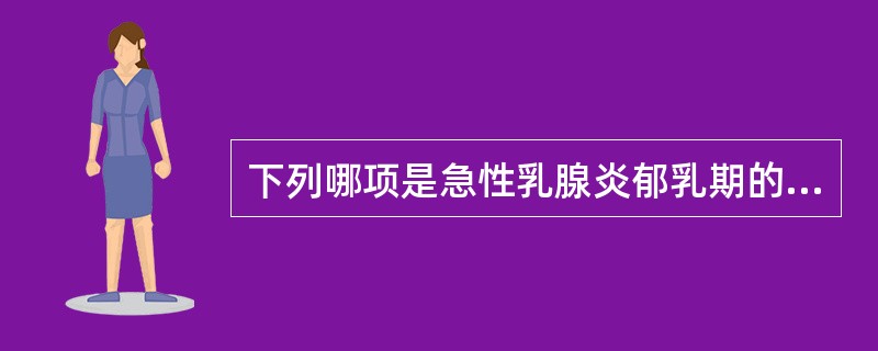 下列哪项是急性乳腺炎郁乳期的治法A、清热解毒,托里排脓B、清热托毒,活营养血C、