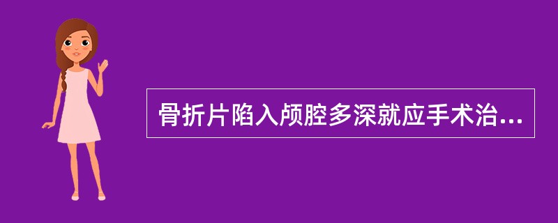 骨折片陷入颅腔多深就应手术治疗( )。A、0.5cm以上B、1cm以上C、1.5