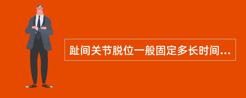 趾间关节脱位一般固定多长时间?( )A、1周B、2周C、3周D、4周E、不必固定