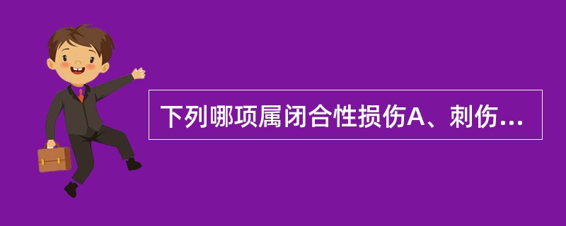 下列哪项属闭合性损伤A、刺伤B、挫伤C、割伤D、切伤E、裂伤