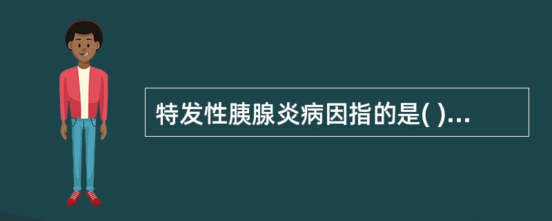 特发性胰腺炎病因指的是( )。A、胆道疾病B、过量饮酒C、高钙血症D、胰腺缺血E