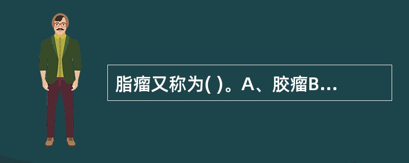 脂瘤又称为( )。A、胶瘤B、脂肪瘤C、汗瘤D、粉瘤E、皮肤瘤