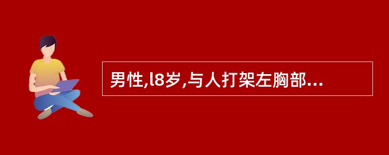 男性,l8岁,与人打架左胸部被刺一刀,急诊入院。查体:左胸部创口仍在流血。且不时