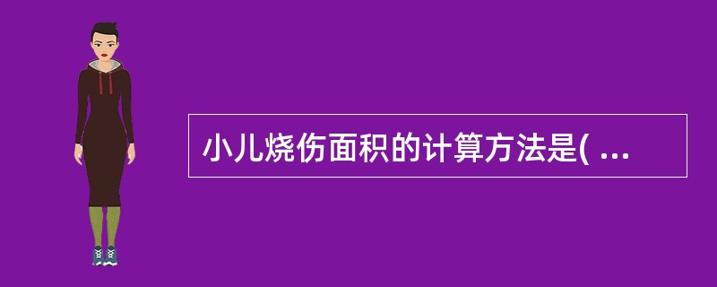 小儿烧伤面积的计算方法是( )。A、头颈部为9£«(12£­年龄)%B、与成人相