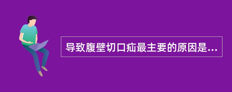 导致腹壁切口疝最主要的原因是( )。A、切口感染B、切口过长C、留置引流物过久D