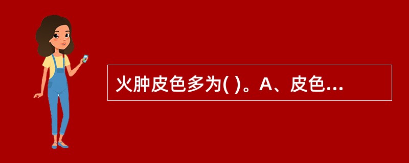 火肿皮色多为( )。A、皮色不泽,不红不热B、皮色暗褐,肿而胀急C、皮紧内软,不