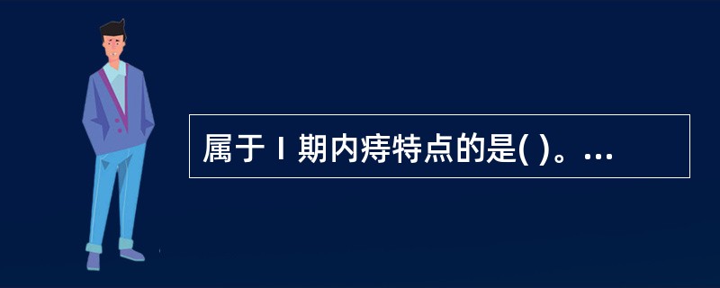 属于Ⅰ期内痔特点的是( )。A、以便血为主要特点B、以脱出为主要特点C、以疼痛为