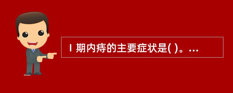 Ⅰ期内痔的主要症状是( )。A、便血B、疼痛C、脱出D、瘙痒E、异物感