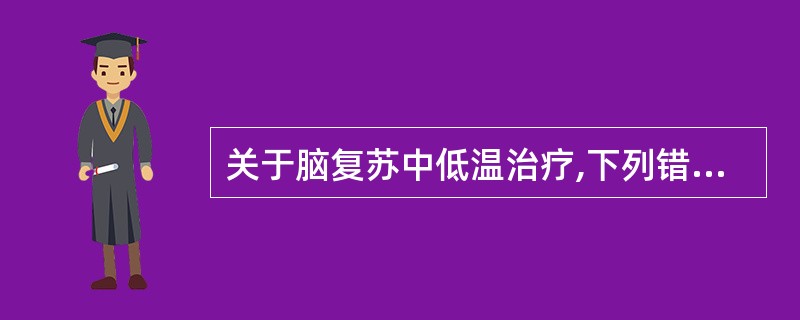 关于脑复苏中低温治疗,下列错误的是( )。A、低温是脑复苏综合治疗中的重要组成部