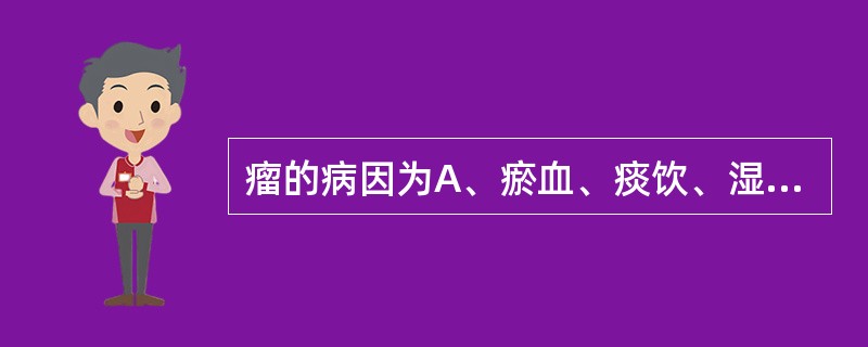 瘤的病因为A、瘀血、痰饮、湿气B、瘀血、痰饮、浊气C、瘀血、痰饮、风温D、瘀血、