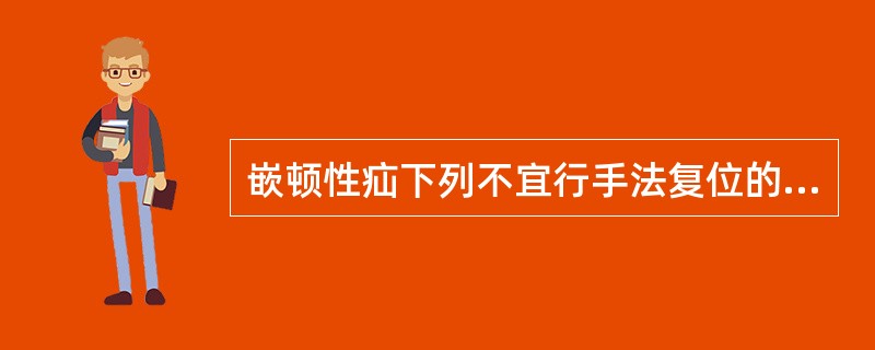 嵌顿性疝下列不宜行手法复位的是( )。A、疝块大、病史长,腹壁缺损大而疝环较松弛