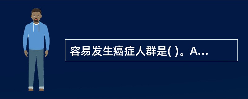 容易发生癌症人群是( )。A、婴幼儿B、儿童C、青少年D、中年E、老年