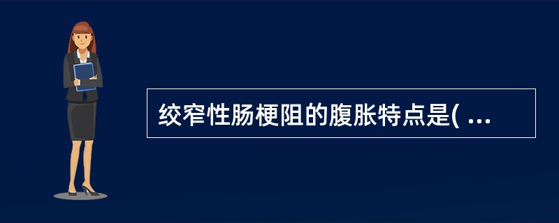 绞窄性肠梗阻的腹胀特点是( )。A、周边性腹胀B、明显的均匀性腹胀C、腹胀不明显