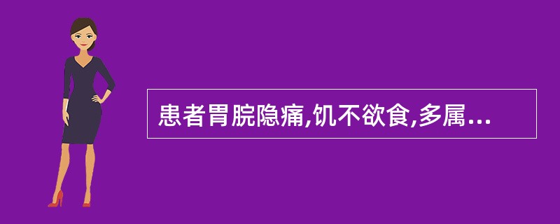 患者胃脘隐痛,饥不欲食,多属于A、食滞胃脘B、肝胆湿热C、胃热证D、胃阴不足E、