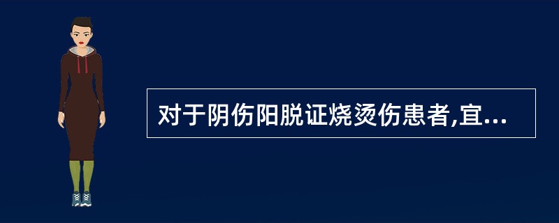 对于阴伤阳脱证烧烫伤患者,宜予A、黄连解毒汤B、生脉饮合参附汤C、犀角地黄汤D、