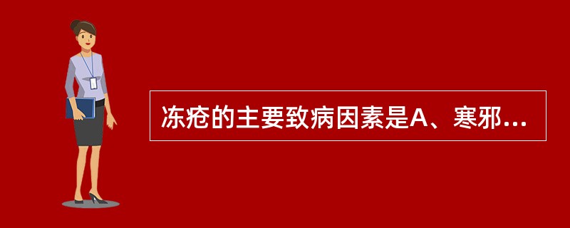 冻疮的主要致病因素是A、寒邪外袭,耗伤阳气B、气血衰弱,寒邪侵袭C、元气虚弱,不