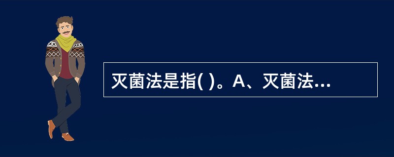 灭菌法是指( )。A、灭菌法就是消毒法B、应用化学方法灭菌C、应用物理方法彻底杀