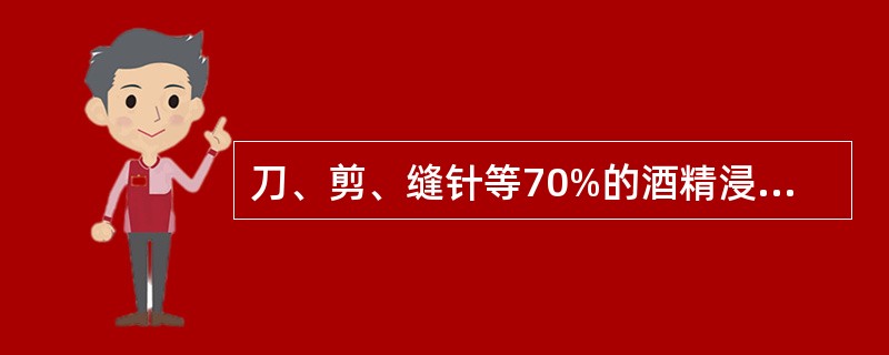 刀、剪、缝针等70%的酒精浸泡消毒,需用:A、10分钟B、20分钟C、30分钟D