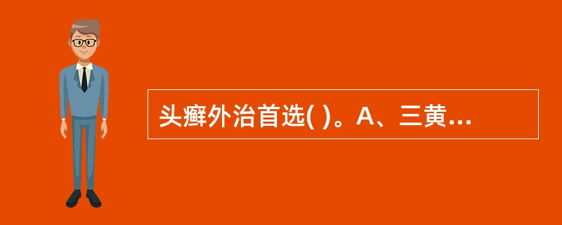 头癣外治首选( )。A、三黄洗剂B、颠倒散洗剂C、玉红膏D、金黄膏E、雄黄膏 -