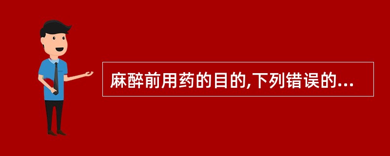 麻醉前用药的目的,下列错误的是( )。A、提高麻醉安全性B、充分镇静,消除紧张C