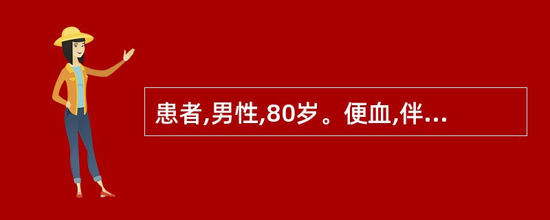 患者,男性,80岁。便血,伴贫血、腹痛、右下腹肿块1个月,无发热,消瘦明显,腹胀