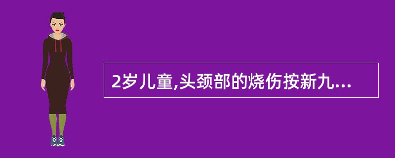 2岁儿童,头颈部的烧伤按新九分法计算烧伤面积是( )。A、9%B、10%C、12