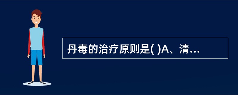 丹毒的治疗原则是( )A、清热解毒、消风止痒B、清热利湿、化痰消肿C、凉血清热、