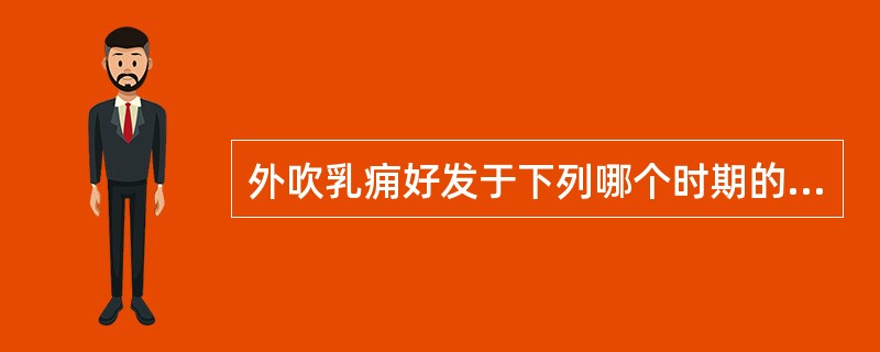 外吹乳痈好发于下列哪个时期的妇女A、妊娠期妇女B、非妊娠期、哺乳期妇女C、产后3