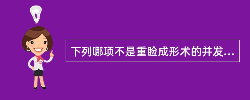 下列哪项不是重睑成形术的并发症A、上睑下垂B、血肿C、感染D、睑内翻E、上睑闭合