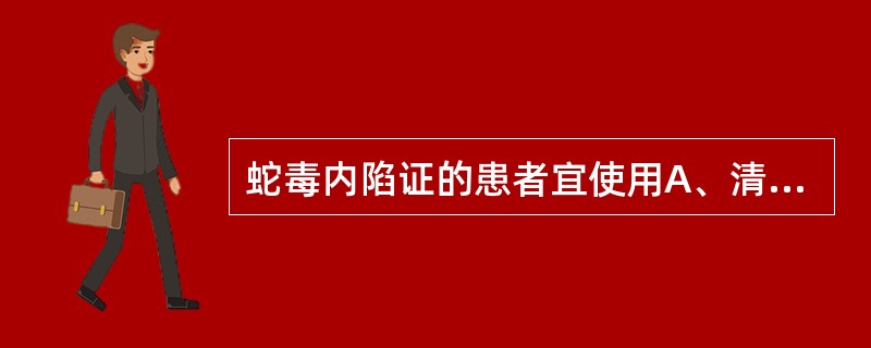 蛇毒内陷证的患者宜使用A、清瘟败毒饮B、清营汤C、五味消毒饮D、黄连解毒汤E、五