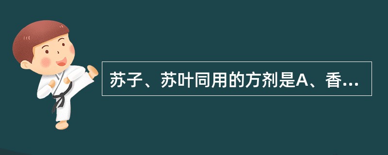 苏子、苏叶同用的方剂是A、香苏散B、参苏饮C、半夏厚朴汤D、苏子降气汤E、三子养