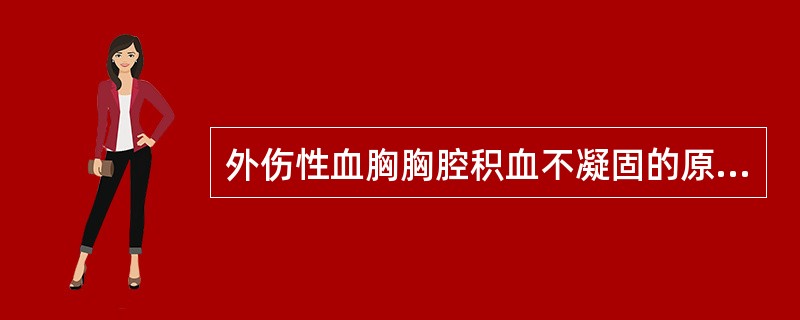 外伤性血胸胸腔积血不凝固的原因是( )。A、胸腔内有抗凝物质B、胸腔内渗出液体的