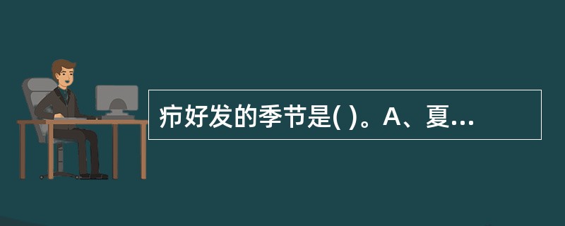 疖好发的季节是( )。A、夏秋季节B、春夏季节C、秋冬季节D、夏冬季节E、四季均