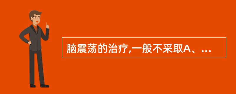 脑震荡的治疗,一般不采取A、伤后可留院观察2~3天,以便及时发现可能并发的颅内血