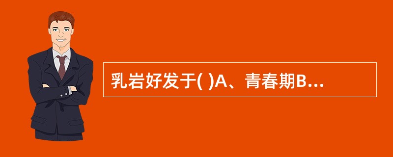 乳岩好发于( )A、青春期B、妊娠期C、哺乳期D、幼儿期E、绝经期前后