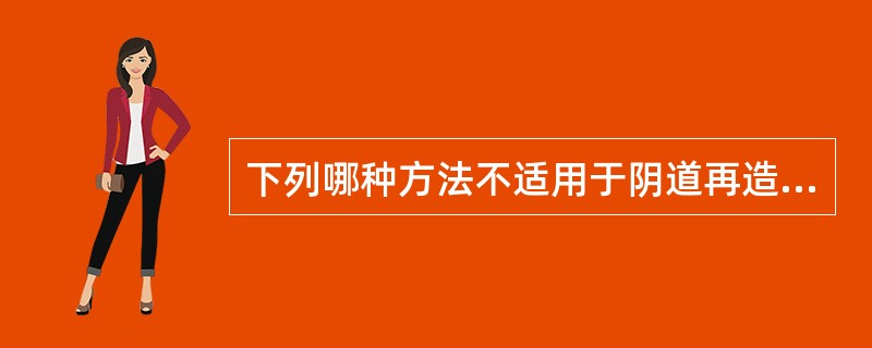 下列哪种方法不适用于阴道再造A、用模具持续压迫B、异体皮移植C、用阴股沟皮瓣修复